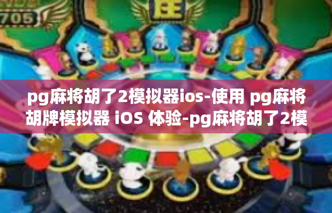 pg麻将胡了2模拟器ios-使用 pg麻将胡牌模拟器 iOS 体验-pg麻将胡了2模拟器ios