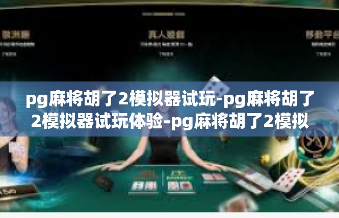 pg麻将胡了2模拟器试玩-pg麻将胡了2模拟器试玩体验-pg麻将胡了2模拟器试玩