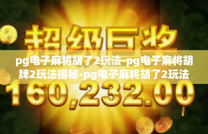 pg电子麻将胡了2玩法-pg电子麻将胡牌2玩法揭秘-pg电子麻将胡了2玩法