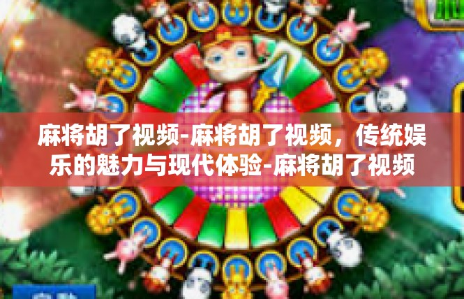麻将胡了视频-麻将胡了视频，传统娱乐的魅力与现代体验-麻将胡了视频