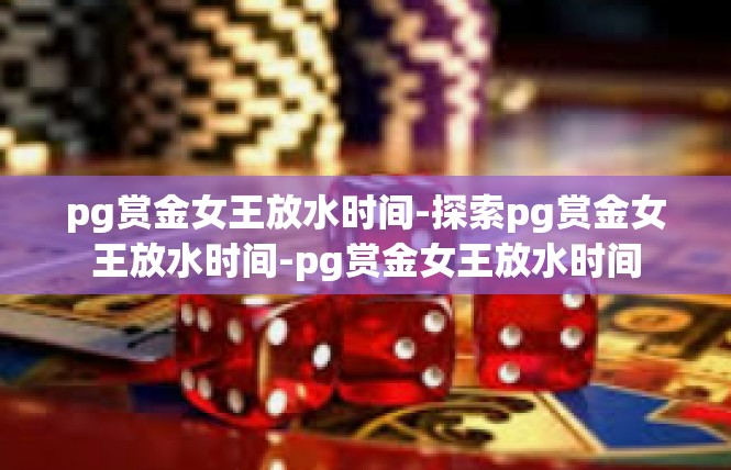 pg赏金女王放水时间-探索pg赏金女王放水时间-pg赏金女王放水时间