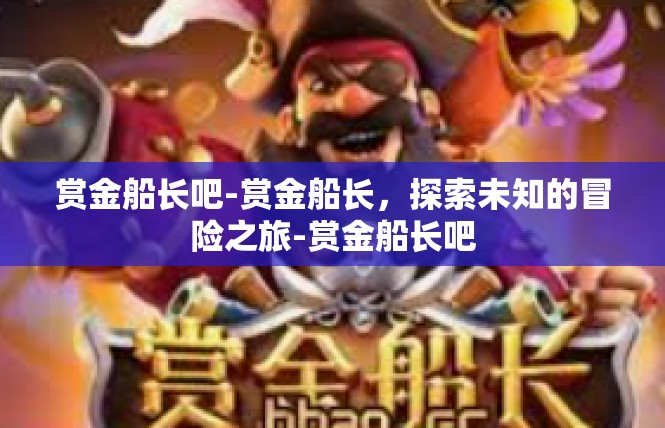 赏金船长吧-赏金船长，探索未知的冒险之旅-赏金船长吧