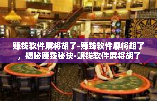 赚钱软件麻将胡了-赚钱软件麻将胡了，揭秘赚钱秘诀-赚钱软件麻将胡了