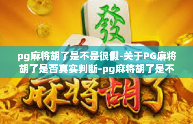 pg麻将胡了是不是很假-关于PG麻将胡了是否真实判断-pg麻将胡了是不是很假