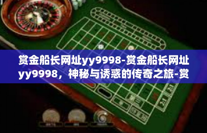 赏金船长网址yy9998-赏金船长网址yy9998，神秘与诱惑的传奇之旅-赏金船长网址yy9998