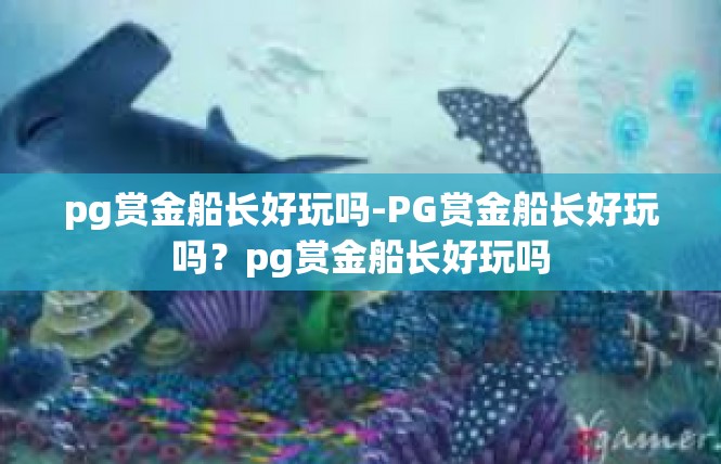 pg赏金船长好玩吗-PG赏金船长好玩吗？pg赏金船长好玩吗