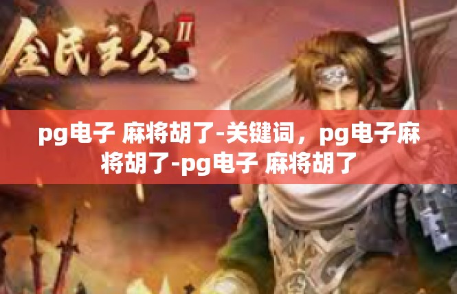 pg电子 麻将胡了-关键词，pg电子麻将胡了-pg电子 麻将胡了