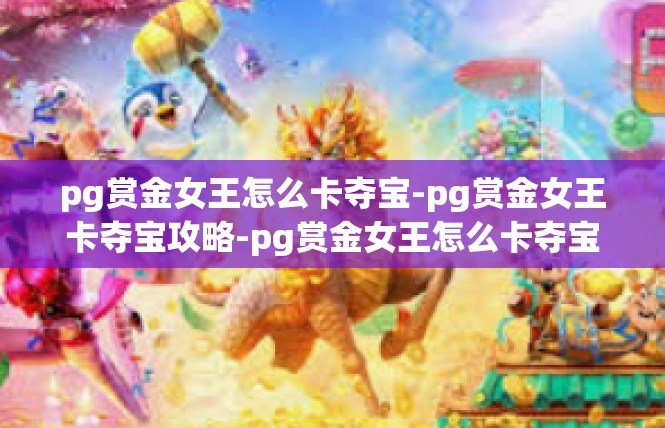 pg赏金女王怎么卡夺宝-pg赏金女王卡夺宝攻略-pg赏金女王怎么卡夺宝