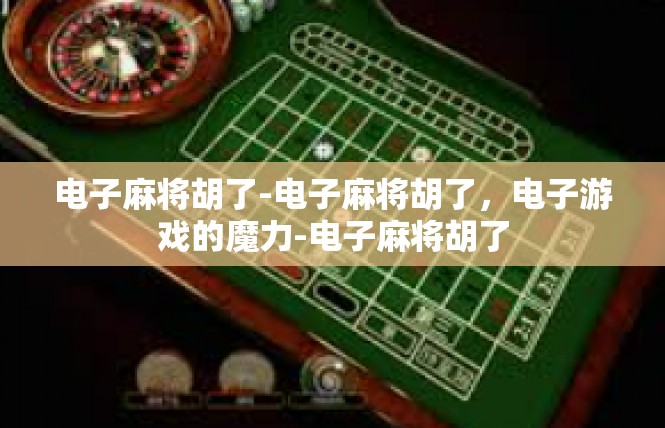 电子麻将胡了-电子麻将胡了，电子游戏的魔力-电子麻将胡了