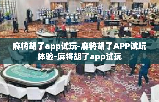 麻将胡了app试玩-麻将胡了APP试玩体验-麻将胡了app试玩