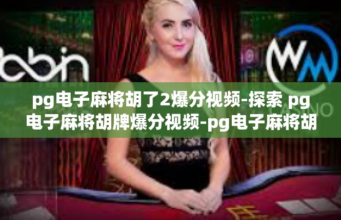 pg电子麻将胡了2爆分视频-探索 pg电子麻将胡牌爆分视频-pg电子麻将胡了2爆分视频