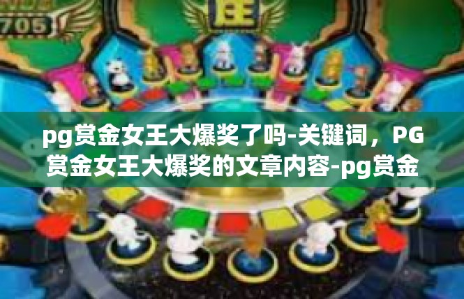 pg赏金女王大爆奖了吗-关键词，PG赏金女王大爆奖的文章内容-pg赏金女王大爆奖了吗