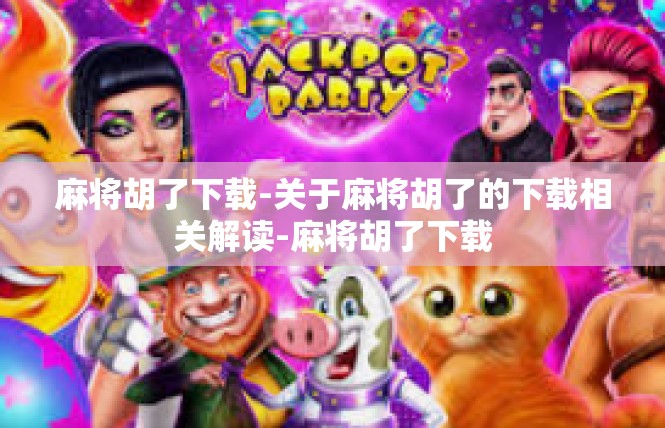 麻将胡了下载-关于麻将胡了的下载相关解读-麻将胡了下载