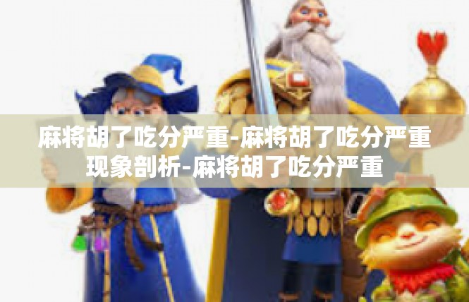 麻将胡了吃分严重-麻将胡了吃分严重现象剖析-麻将胡了吃分严重