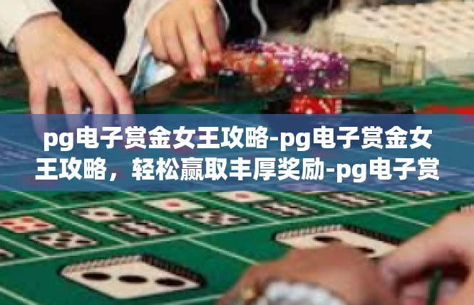 pg电子赏金女王攻略-pg电子赏金女王攻略，轻松赢取丰厚奖励-pg电子赏金女王攻略