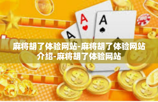麻将胡了体验网站-麻将胡了体验网站介绍-麻将胡了体验网站