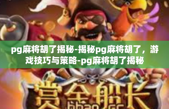 pg麻将胡了揭秘-揭秘pg麻将胡了，游戏技巧与策略-pg麻将胡了揭秘