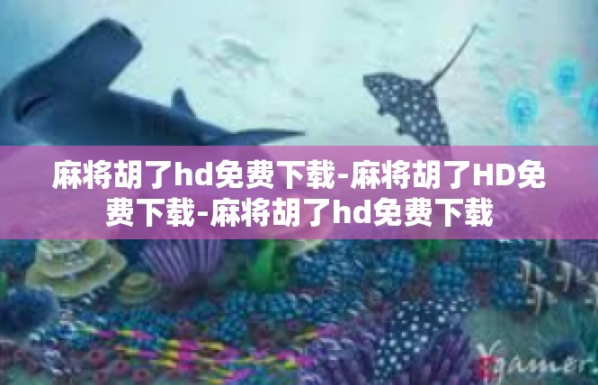麻将胡了hd免费下载-麻将胡了HD免费下载-麻将胡了hd免费下载