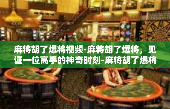 麻将胡了爆将视频-麻将胡了爆将，见证一位高手的神奇时刻-麻将胡了爆将视频