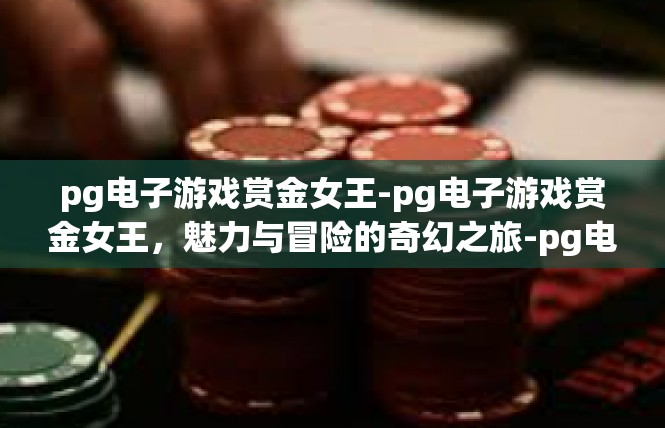 pg电子游戏赏金女王-pg电子游戏赏金女王，魅力与冒险的奇幻之旅-pg电子游戏赏金女王