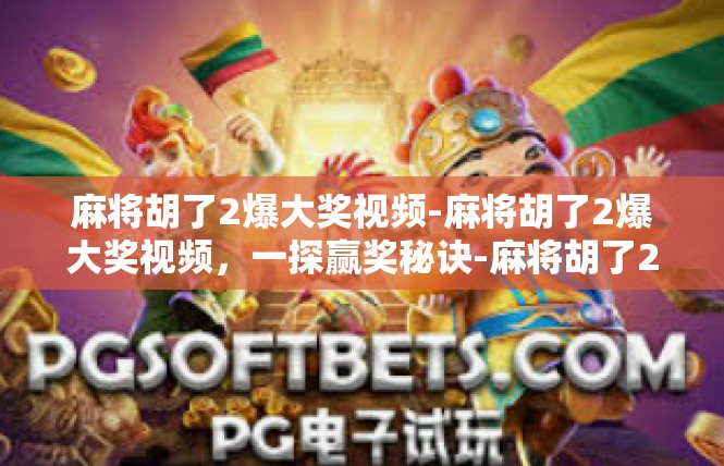 麻将胡了2爆大奖视频-麻将胡了2爆大奖视频，一探赢奖秘诀-麻将胡了2爆大奖视频