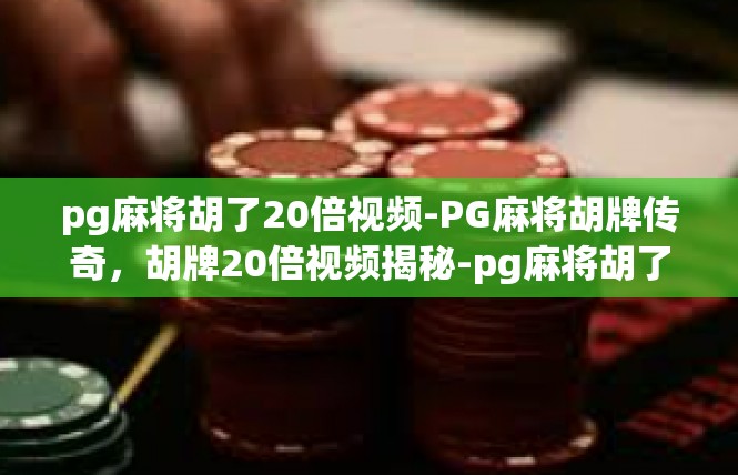 pg麻将胡了20倍视频-PG麻将胡牌传奇，胡牌20倍视频揭秘-pg麻将胡了20倍视频