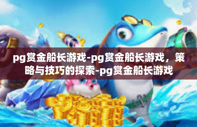 pg赏金船长游戏-pg赏金船长游戏，策略与技巧的探索-pg赏金船长游戏