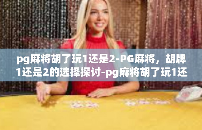 pg麻将胡了玩1还是2-PG麻将，胡牌1还是2的选择探讨-pg麻将胡了玩1还是2