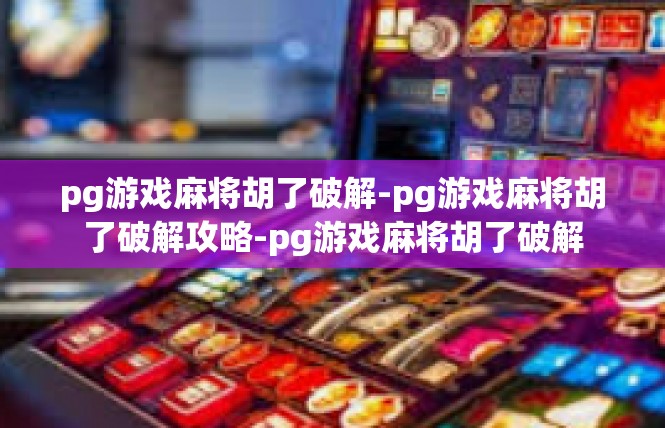 pg游戏麻将胡了破解-pg游戏麻将胡了破解攻略-pg游戏麻将胡了破解
