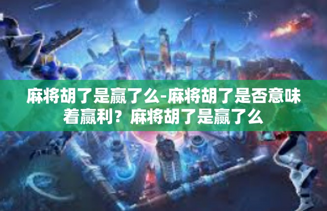 麻将胡了是赢了么-麻将胡了是否意味着赢利？麻将胡了是赢了么