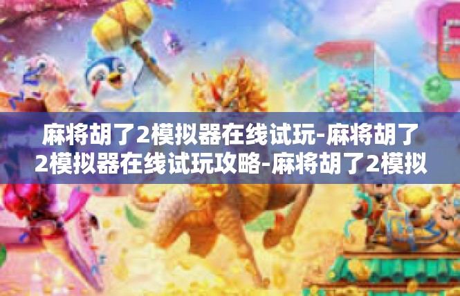 麻将胡了2模拟器在线试玩-麻将胡了2模拟器在线试玩攻略-麻将胡了2模拟器在线试玩