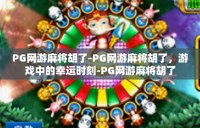 PG网游麻将胡了-PG网游麻将胡了，游戏中的幸运时刻-PG网游麻将胡了