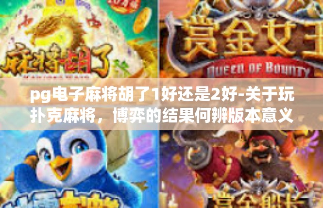 pg电子麻将胡了1好还是2好-关于玩扑克麻将，博弈的结果何辨版本意义1 VS 2-pg电子麻将胡了1好还是2好