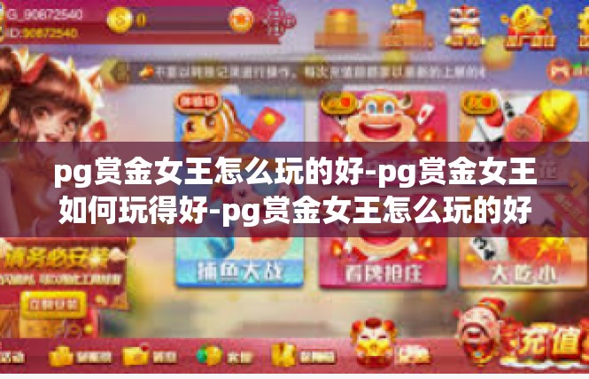 pg赏金女王怎么玩的好-pg赏金女王如何玩得好-pg赏金女王怎么玩的好