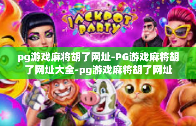 pg游戏麻将胡了网址-PG游戏麻将胡了网址大全-pg游戏麻将胡了网址