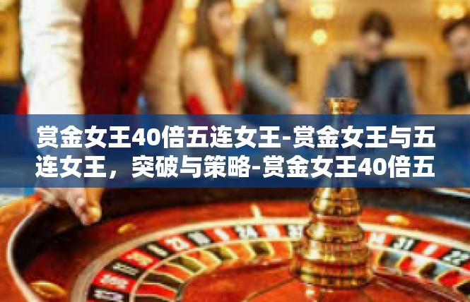 赏金女王40倍五连女王-赏金女王与五连女王，突破与策略-赏金女王40倍五连女王