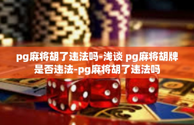 pg麻将胡了违法吗-浅谈 pg麻将胡牌是否违法-pg麻将胡了违法吗