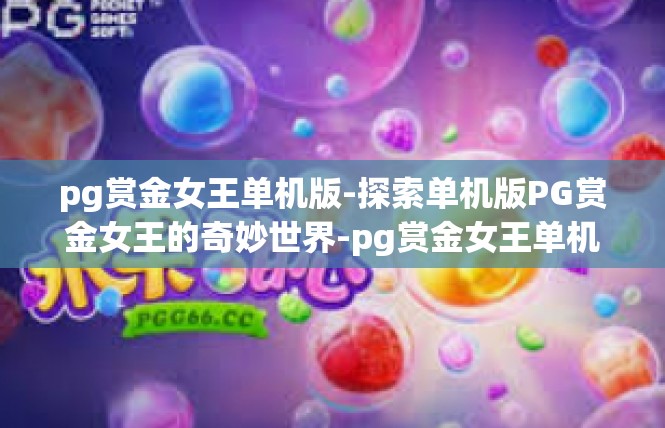 pg赏金女王单机版-探索单机版PG赏金女王的奇妙世界-pg赏金女王单机版