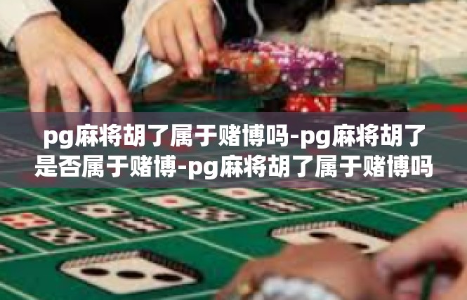 pg麻将胡了属于赌博吗-pg麻将胡了是否属于赌博-pg麻将胡了属于赌博吗