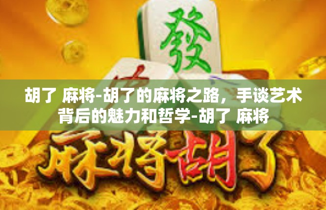 胡了 麻将-胡了的麻将之路，手谈艺术背后的魅力和哲学-胡了 麻将