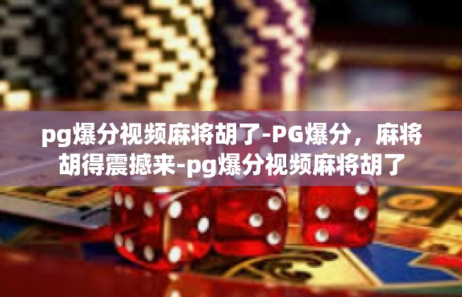 pg爆分视频麻将胡了-PG爆分，麻将胡得震撼来-pg爆分视频麻将胡了