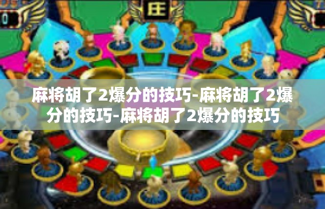 麻将胡了2爆分的技巧-麻将胡了2爆分的技巧-麻将胡了2爆分的技巧
