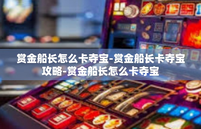 赏金船长怎么卡夺宝-赏金船长卡夺宝攻略-赏金船长怎么卡夺宝