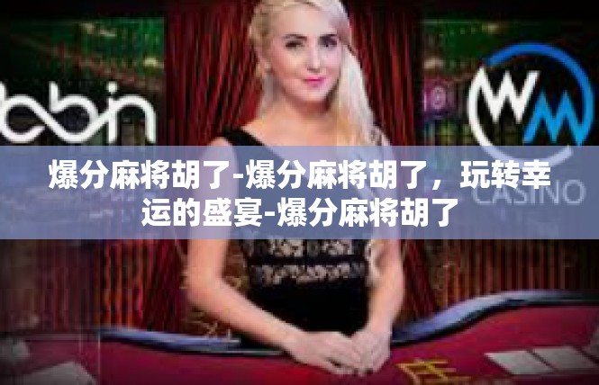 爆分麻将胡了-爆分麻将胡了，玩转幸运的盛宴-爆分麻将胡了