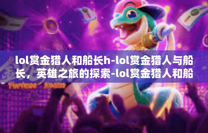 lol赏金猎人和船长h-lol赏金猎人与船长，英雄之旅的探索-lol赏金猎人和船长h