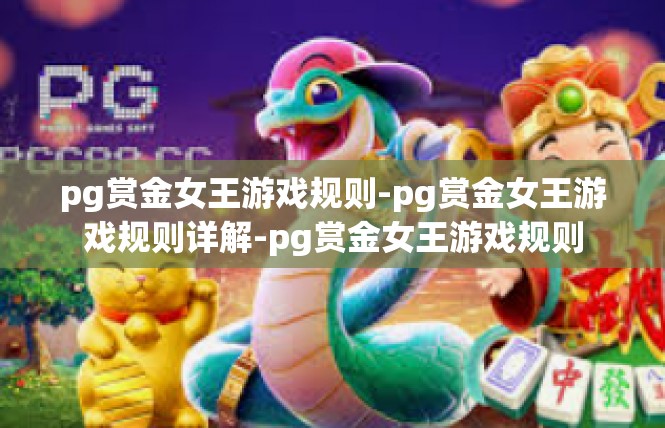 pg赏金女王游戏规则-pg赏金女王游戏规则详解-pg赏金女王游戏规则