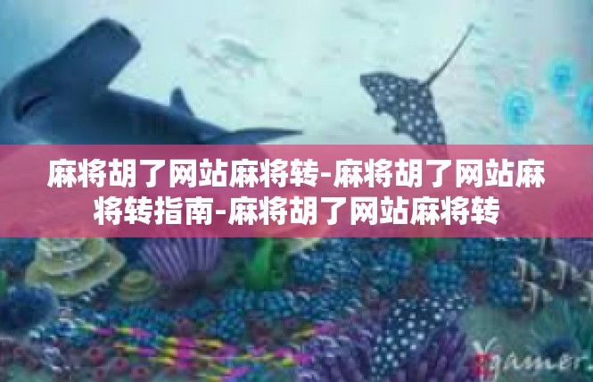 麻将胡了网站麻将转-麻将胡了网站麻将转指南-麻将胡了网站麻将转