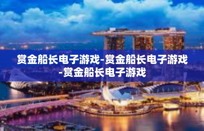 赏金船长电子游戏-赏金船长电子游戏-赏金船长电子游戏