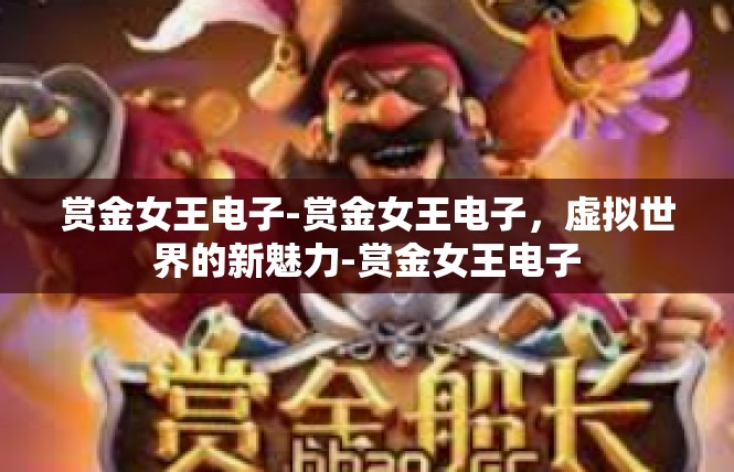 赏金女王电子-赏金女王电子，虚拟世界的新魅力-赏金女王电子