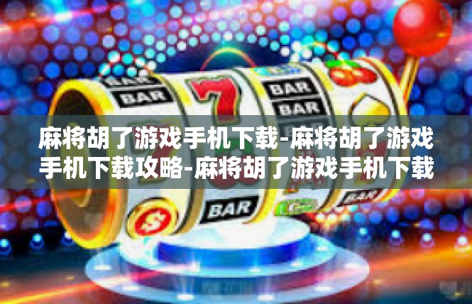 麻将胡了游戏手机下载-麻将胡了游戏手机下载攻略-麻将胡了游戏手机下载